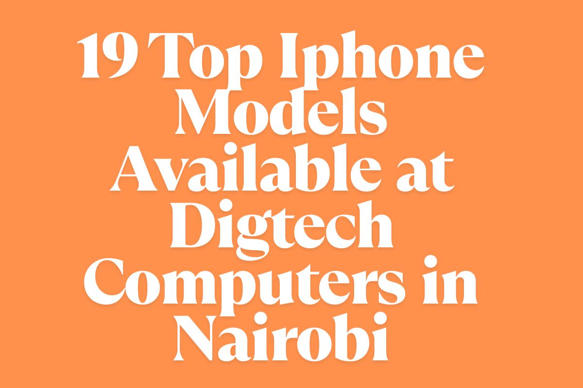19 Top Iphone Models Available at Digtech Computers in Nairobi