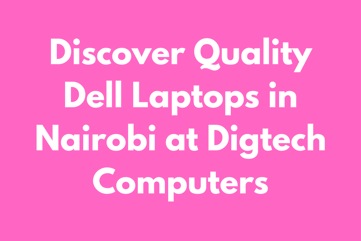 Discover Quality Dell Laptops in Nairobi at Digtech Computers
